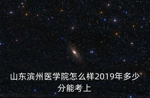 濱州醫學院重慶考生多少分能上,2019年多少分能考上