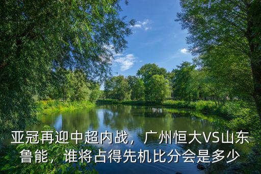 山東魯能對廣州比分是多少,比分又會是多少