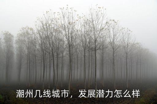 潮州幾線城市，發展潛力怎么樣