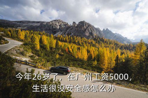今年26歲了，在廣州工資5000，生活很沒安全感怎么辦