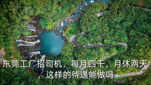 東莞德普特工廠的待遇怎么樣,東莞工廠招司機