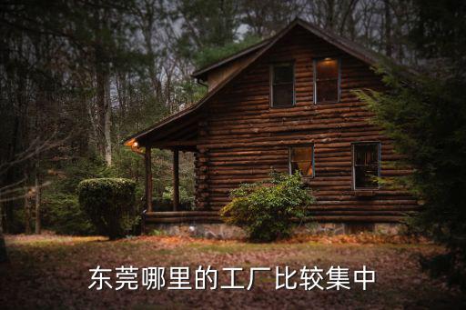 東莞小廠搬哪里,東莞為什么這么多廠搬到惠州