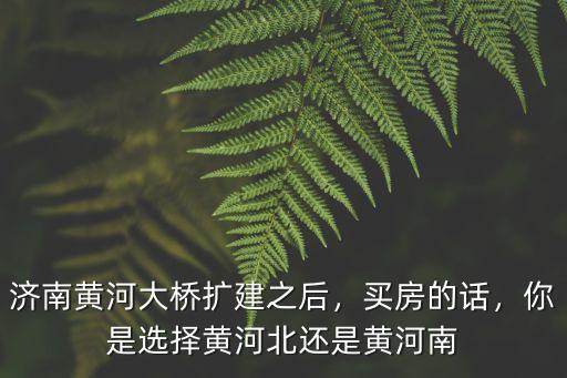 濟(jì)南黃河大橋還能用多少年,你是選擇黃河北還是黃河南