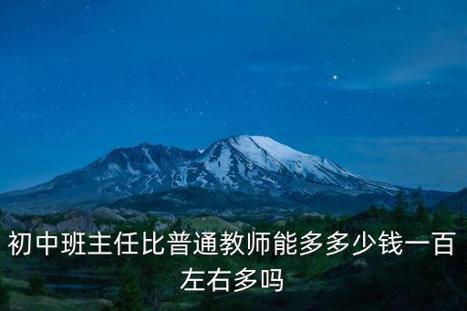 初中班主任比普通教師能多多少錢一百左右多嗎