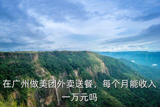 在廣州做美團外賣送餐，每個月能收入一萬元嗎