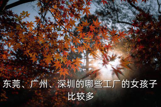 廣東省哪里的工廠靚女就多,在廣東工廠上班的打工妹
