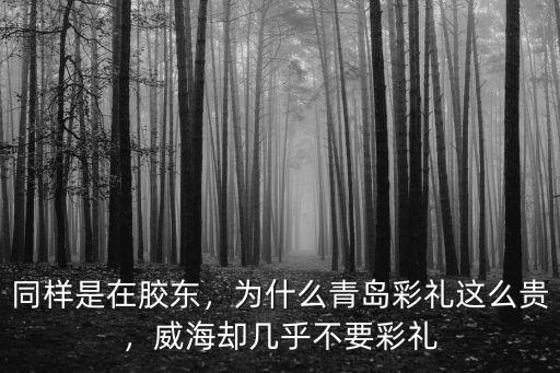 同樣是在膠東，為什么青島彩禮這么貴，威海卻幾乎不要彩禮