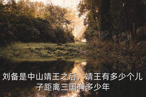 中山靖王距離劉備多少年,劉備是中山靖王之后