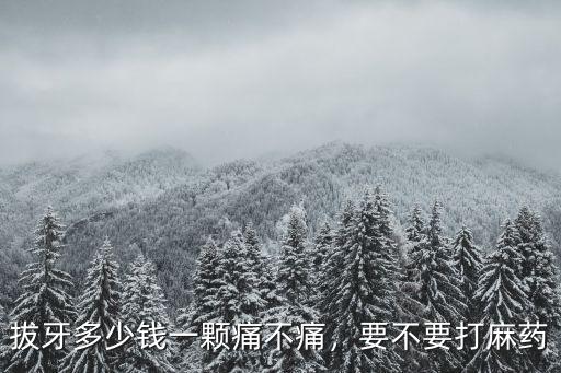 拔牙多少錢一顆痛不痛，要不要打麻藥