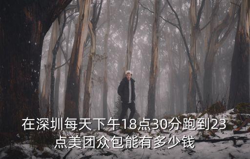 在深圳每天下午18點(diǎn)30分跑到23點(diǎn)美團(tuán)眾包能有多少錢