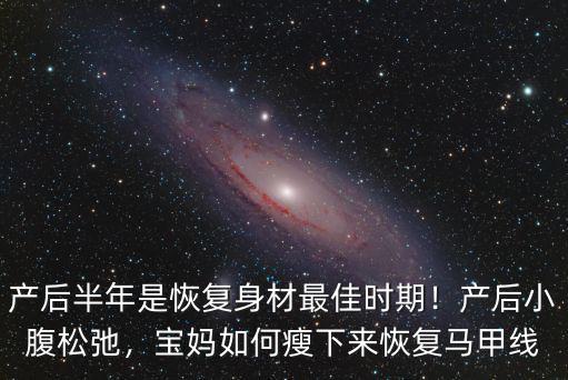 產后半年是恢復身材最佳時期！產后小腹松弛，寶媽如何瘦下來恢復馬甲線