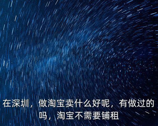 在深圳，做淘寶賣什么好呢，有做過的嗎，淘寶不需要鋪租