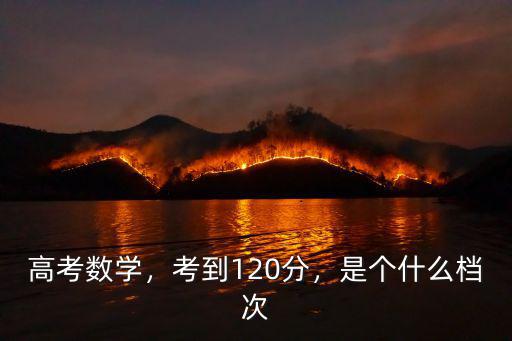 廣東高考數(shù)學(xué)試卷是多少分,考到120分