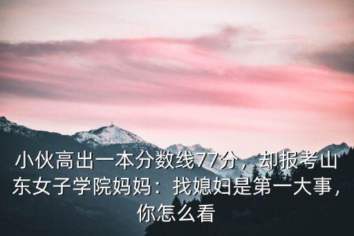 山東女子學(xué)院今年多少分錄取,卻報(bào)考山東女子學(xué)院。媽媽