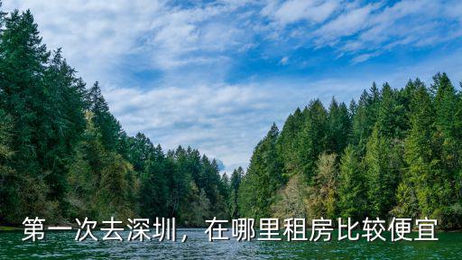 第一次去深圳，在哪里租房比較便宜
