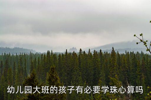 幼兒園大班的孩子有必要學(xué)珠心算嗎