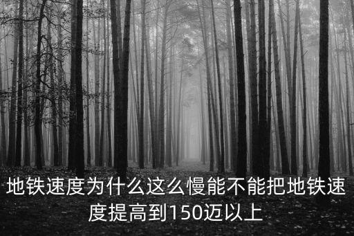 地鐵速度為什么這么慢能不能把地鐵速度提高到150邁以上