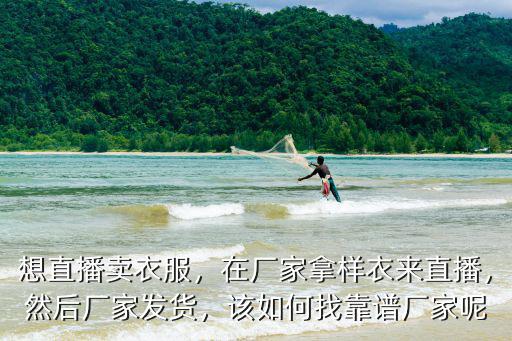 廣州直播帶貨衣服怎么弄,準備去廣州做服裝直播帶貨