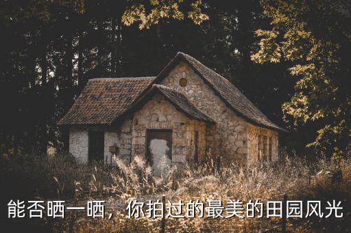能否曬一曬，你拍過的最美的田園風(fēng)光