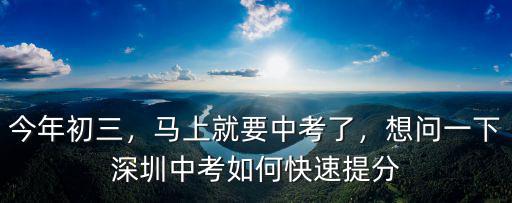 今年初三，馬上就要中考了，想問一下深圳中考如何快速提分