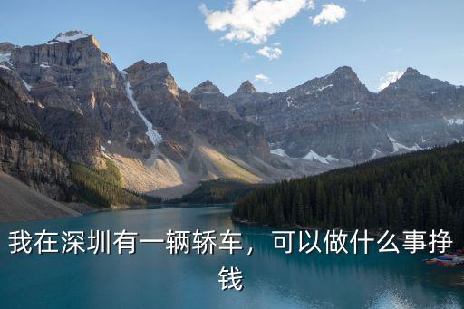 我在深圳有一輛轎車，可以做什么事掙錢