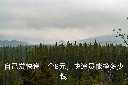 自己發(fā)快遞一個(gè)8元，快遞員能掙多少錢