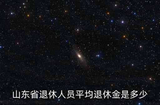 山東省退休人員平均退休金是多少