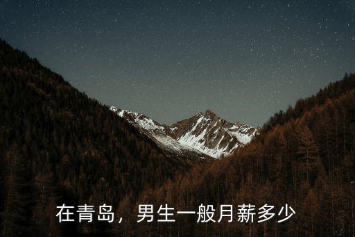在青島，男生一般月薪多少
