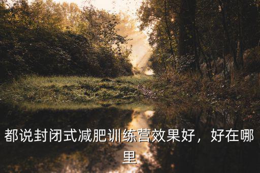 廣東哪里有封閉式減肥訓練營,都說封閉式減肥訓練營效果好