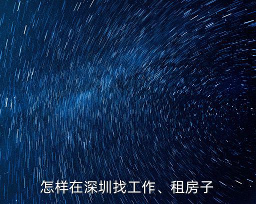 深圳找工作怎么找租房,只身一人去深圳找工作