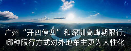 廣州“開四停四”和深圳高峰期限行，哪種限行方式對外地車主更為人性化