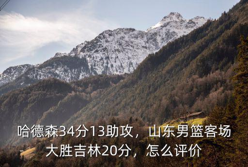 哈德森34分13助攻，山東男籃客場大勝吉林20分，怎么評價