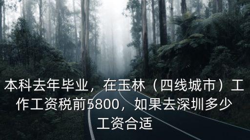 本科去年畢業，在玉林（四線城市）工作工資稅前5800，如果去深圳多少工資合適