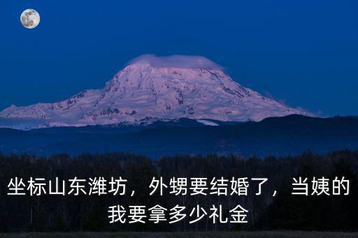 山東發小結婚該送多少錢,坐標山東濰坊