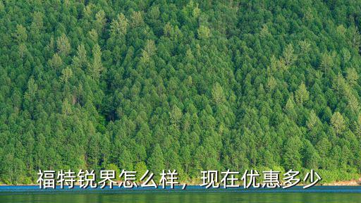 金華銳界優(yōu)惠多少,福特銳界怎么樣