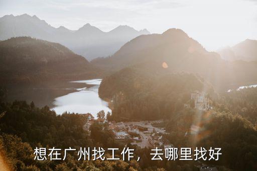 廣州拆遷戶找工作怎么樣,想在廣州找工作