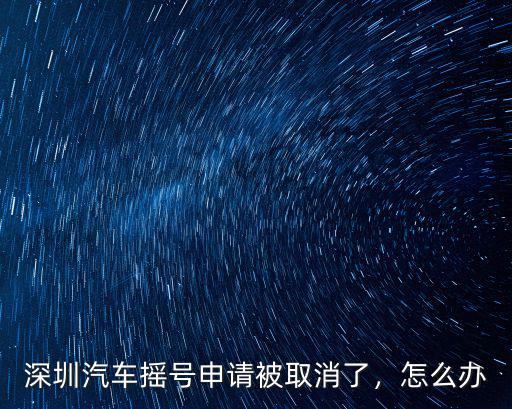 深圳汽車搖號申請被取消了，怎么辦