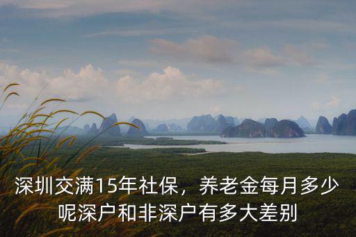 深圳15年社保最低養(yǎng)老金多少,深圳交滿15年社保