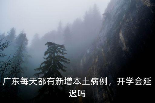 最新廣東新增病例人數(shù)多少,廣東每天都在新增本土病例