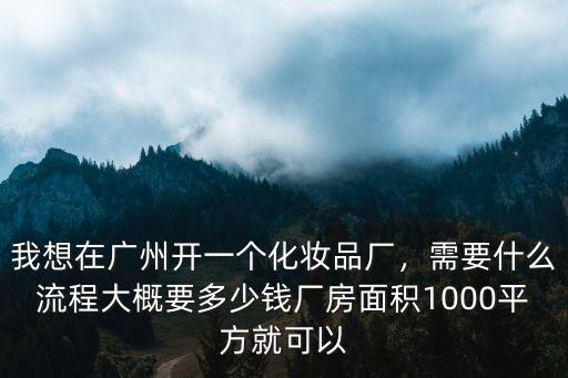 廣州市化妝品oem要多少錢,我想在廣州開一個化妝品廠
