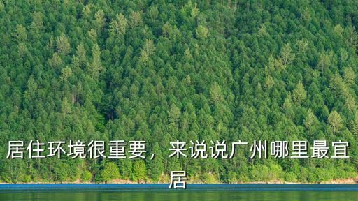 居住環境很重要，來說說廣州哪里最宜居