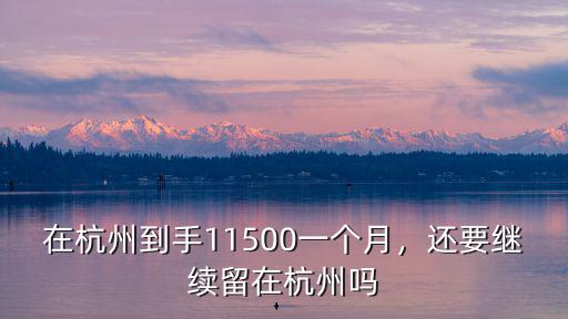 在杭州到手11500一個月，還要繼續留在杭州嗎