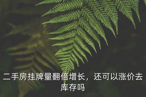 二手房掛牌量翻倍增長(zhǎng)，還可以漲價(jià)去庫(kù)存嗎