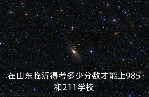 在山東省多少名能上985,今年山東多少分能上985
