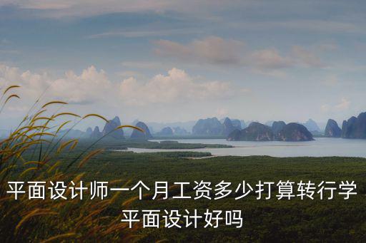 平面設(shè)計(jì)師一個月工資多少打算轉(zhuǎn)行學(xué)平面設(shè)計(jì)好嗎