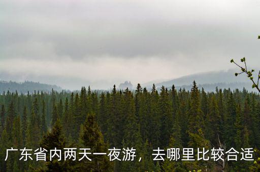 廣東省內二日游去哪里玩,廣東省內兩天一夜游