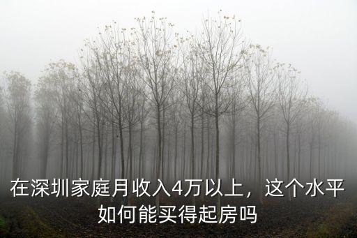 在深圳家庭月收入4萬以上，這個水平如何能買得起房嗎