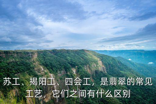 蘇工、揭陽工、四會工，是翡翠的常見工藝，它們之間有什么區(qū)別