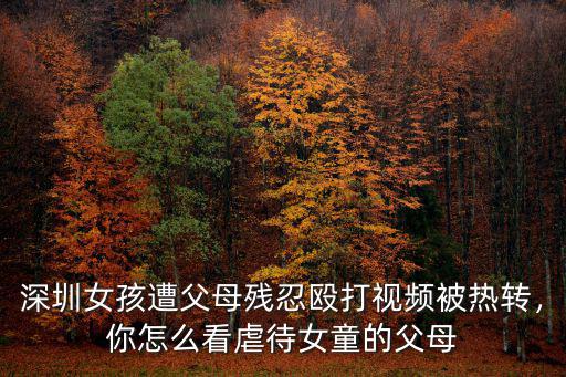 深圳女孩遭父母殘忍毆打視頻被熱轉，你怎么看虐待女童的父母