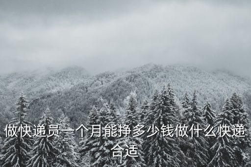 做快遞員一個月能掙多少錢做什么快遞合適